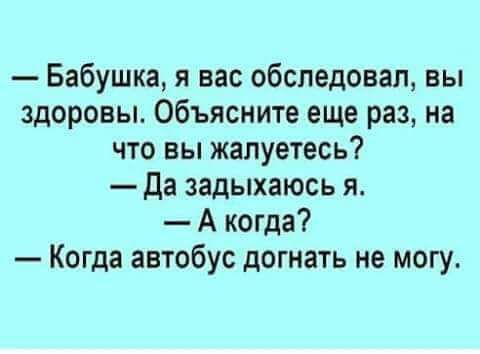 Бабушка я вас обследовал вы здоровы Объясните еще раз на что вы жалуетесь Да задыхаюсь я А когда Когда автобус догнать не могу