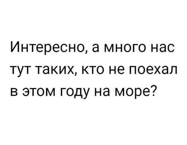 Интересно а много нас тут таких кто не поехал в этом году на море