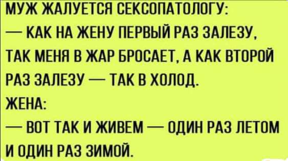 МУЖ ЖАПУЕТОЙ ОЕКООПАТОЛОГУ КАК НА ЖЕНУ ПЕРВЫЙ РАЗ ЗАЛЕЗУ ТАК МЕНЯ В ЖАР БРООАЕТ А КАК ВТОРОЙ РАЗ ЗАЛЕЗУ ТАК В ХОЛОД ЖЕНА ВОТ ТАК И ЖИВЕМ ОДИН РАЗ ЛЕТОМ И ОДИН РАЗ ЗИМОЙ