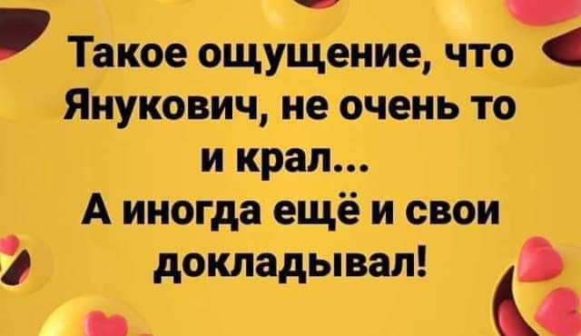 _ Такое ощущение что янукович неочень то _ и крал А иногда ещё и свои докладывал и