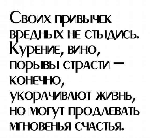 Своих гривычЕк их не стыдись Ёурнме вино порывы стрАсти конечно укорАЧИВАют жизьь но могут громЕВАть мновенья СЧАСТЬЯ