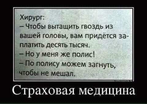 Хирург Чюбы вытащить гвоздь из вашей головы вам придется заА ПЛЗТИТЬ ДЕСЯТЬ ТЫСЯЧ Но у меня же полис 1 АПО полису можем загнуть бы не мешал Страховая медицина