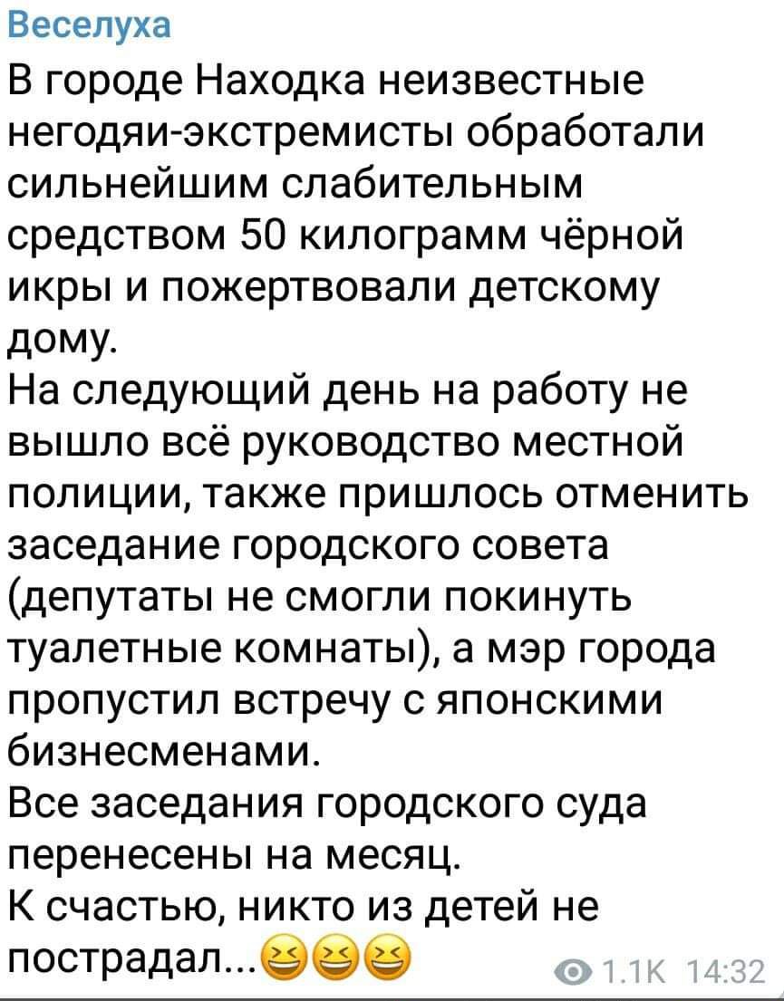 Веселуха В городе Находка неизвестные негодяи экстремисты обработали СИПЬНЭЙШИМ слабительным средством 50 килограмм чёрной икры и пожертвовали детскому дому На следующий день на работу не вышло всё руководство местной полиции также пришлось отменить заседание городского совета депутаты не смогли покинуть туалетные комнаты а мэр города ПРОПУСТИП встречу С ЯПОНСКИМИ бизнесменами Все заседания городс