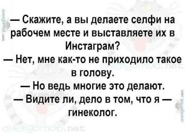 Скажите а вы делаете селфи на рабочем месте и выставляете их в Инстаграм Нет мне как то не приходило такое в голову Но ведь многие это делают Видите ли дело в том что я гинеколог