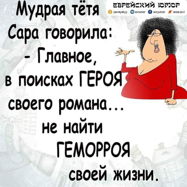Мудрая тётя Сара говорила Главное в поисках ГЕРО своего романа не найти ГЕМОРРОЯ своей жизни