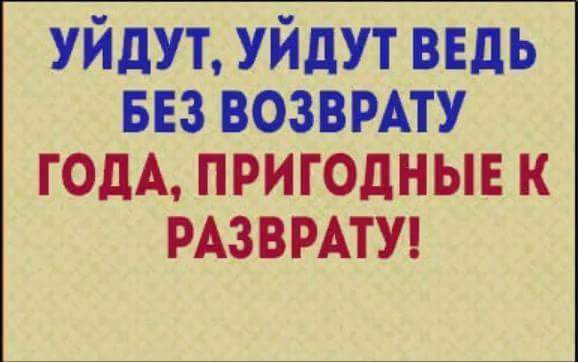 уйдут уйдут ведь из возвмту годА пригодные к РАЗВРАТУ