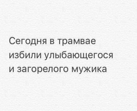 Сегодня в трамвае избили упыбающегося и загорепого мужика
