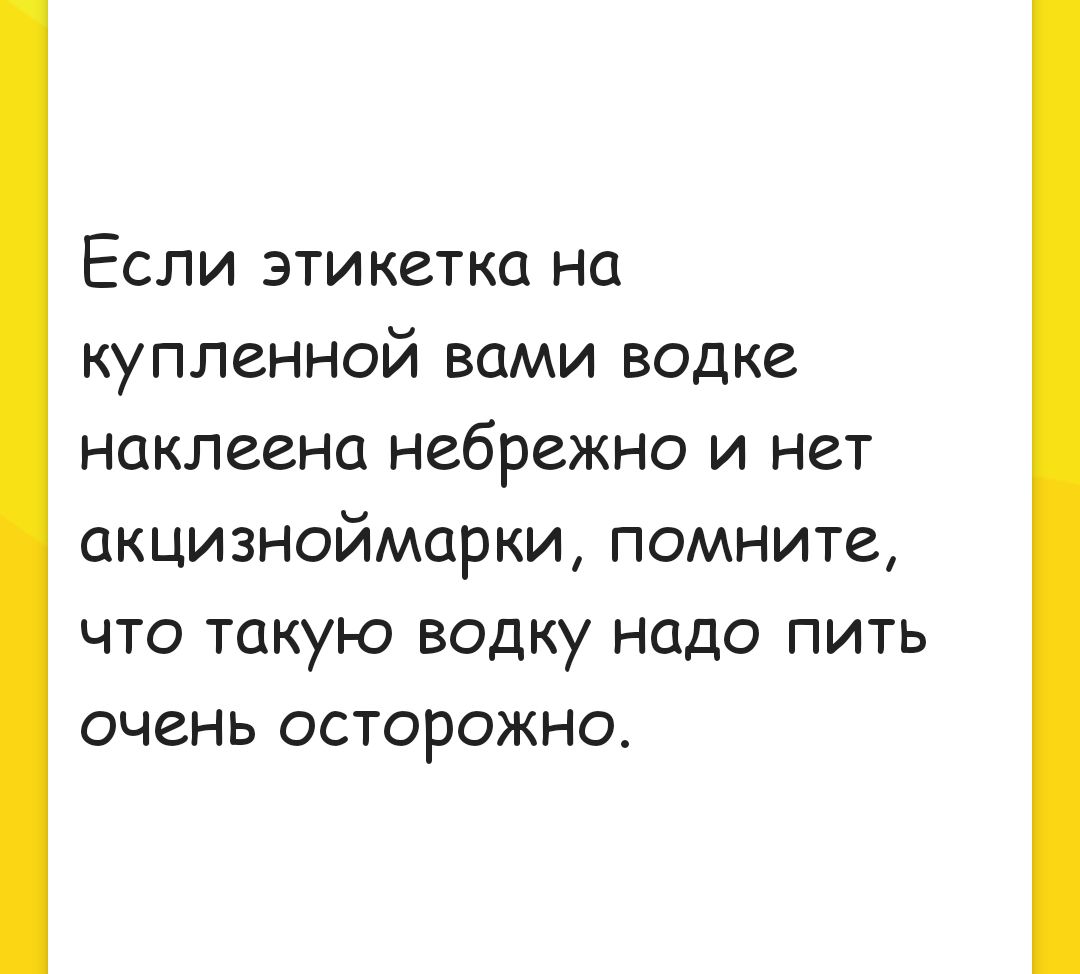 Если этикетка на купленной вами водке наклеена небрежно и нет акцизноймарки помните что такую водку надо пить очень осторожно