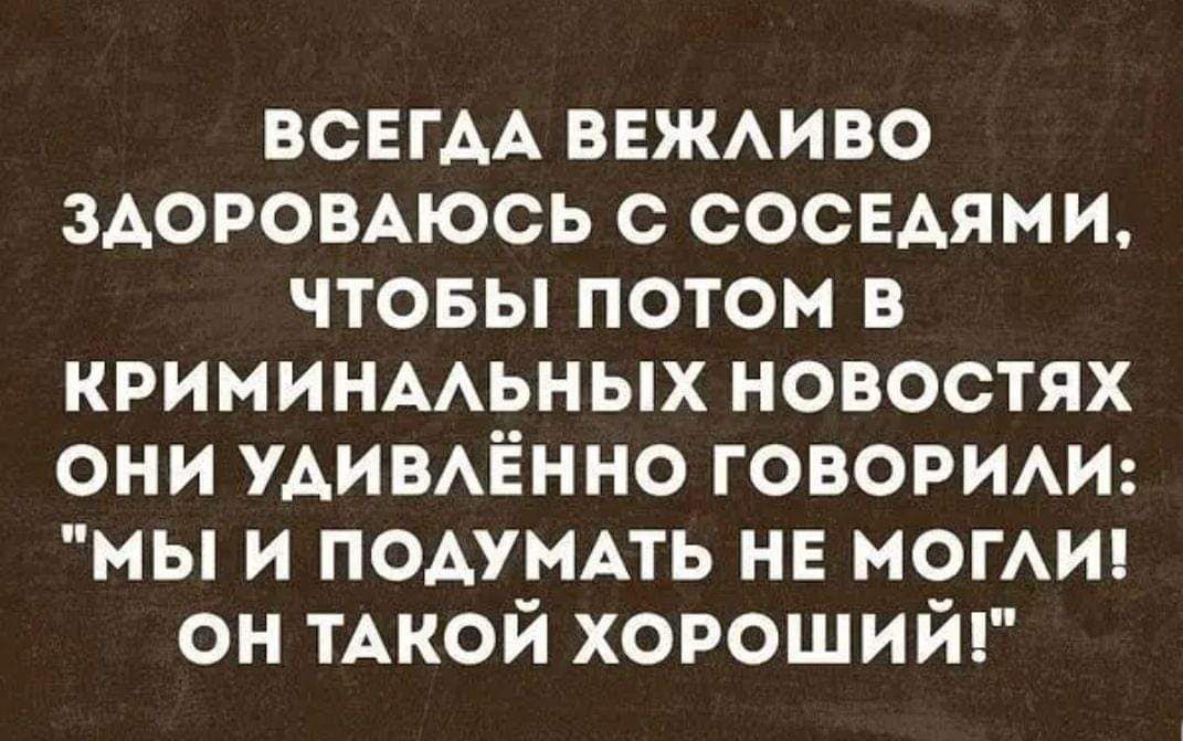 ВСЕГАА ввжмво здоромюсь соседями чтовы потом в криминмьных новостях они УАИВАЁННО говорим мы и подумпь не мог он ТАкой хороший