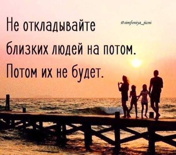 Не откладывайте близких людей на потом Потом их не будет