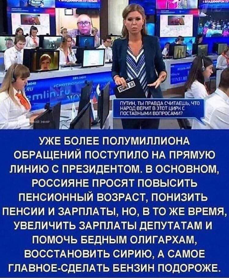 м чгп_ь чт шли в ычмшшкщш _ УЖЕ БОЛЕЕ ПОПУМИППИОНА ОБРАЩЕНИЙ ПОСТУПИЛО НА ПРЯМУЮ ПИНИЮ С ПРЕЗИДЕНТОМ В ОСНОВНОМ РОССИЯНЕ ПРОСЯТ ПОВЫСИТЬ ПЕНСИОННЫЙ ВОЗРАСТ ПОНИЗИТЬ ПЕНСИИ И ЗАРПЛАТЫ НО В ТО ЖЕ ВРЕМЯ УВЕЛИЧИТЬ ЗАРПЛАТЫ дЕПУТАТАМ И ПОМОЧЬ БЕДНЫМ ОПИГАРХАМ ВОССТАНОВИТЬ СИРИЮ А САМОЕ ГЛАВНОЕ СДЕЛАТЬ БЕНЗИН ПОДОРОЖЕ