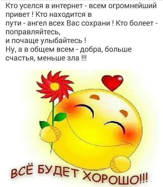 Кто уселся в интернет всем огромнейший привет Кто находится в пути ангел всех Вас сохрани Кто болеет поправпяйтесь и почаще улыбайтесь Ну а в общем всем добра больше счастья меньше зла