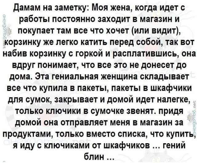 Дамам на заметку Моя жена когда идет с работы постоянно заходит в магазин и покупает там все что хочет или видит корзинку же легко катить перед собой так вот набив корзинку горкой и расллатившиоь она вдруг понимает что все это не донесет до дома Эта гениальная женщина складывает все что купила в пакеты пакеты в шкафчики для сумок закрывает и домой идет налегке только ключики в сумочке звенят придя
