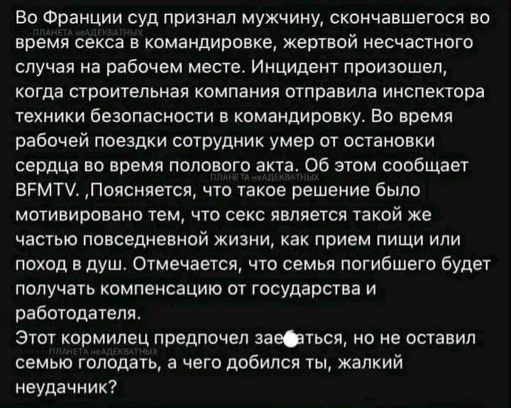 Во Франции суд признал мужчину скончавшегося во время секса в командировке жертвой несчастного случая на рабочем месте Инцидент произошел когда строительная компания отправила инспектора техники безопасности в командировку во время рабочей поездки сотрудник умер от остановки сердца во время полового акта об этом сообщает ВРМТУ поясняется что такое решение было мотивировано тем что секс является та