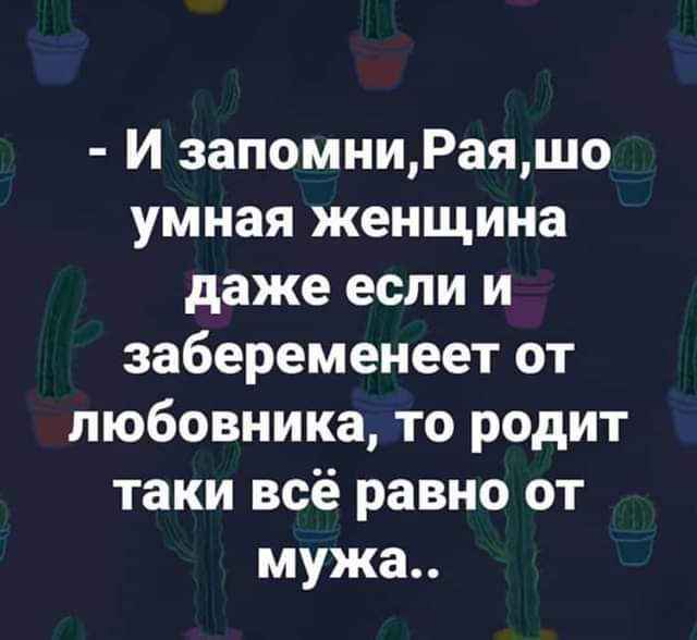 И запомниРаяшо умная женщина даже если и забеременеет от любовника то родит таки всё равно от мужа