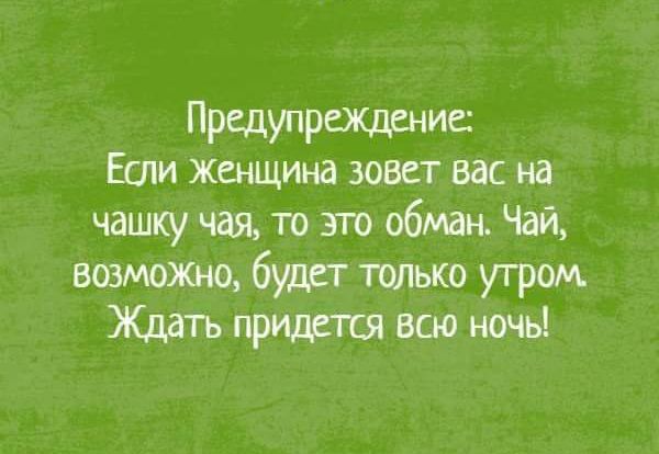 Предшрщенис Если Женщина зовет вас на чашку чая то зто обман Чай возможю будет тплько утром Ждать всю ночь