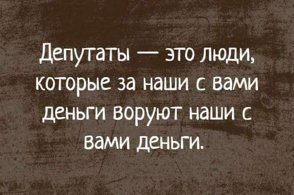 Депутаты это люди которые за наши с вами деньги воруют наши с вами деньги