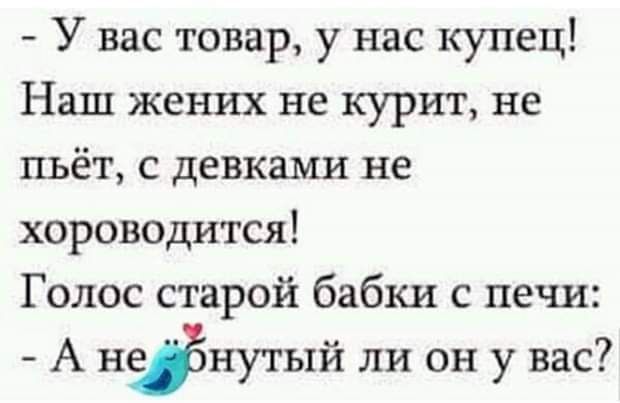У Вас товар у нас купец Наш жених не курит не пьёт с девками не хороводится Голос старой бабки с печи А неінутый ли он у вас