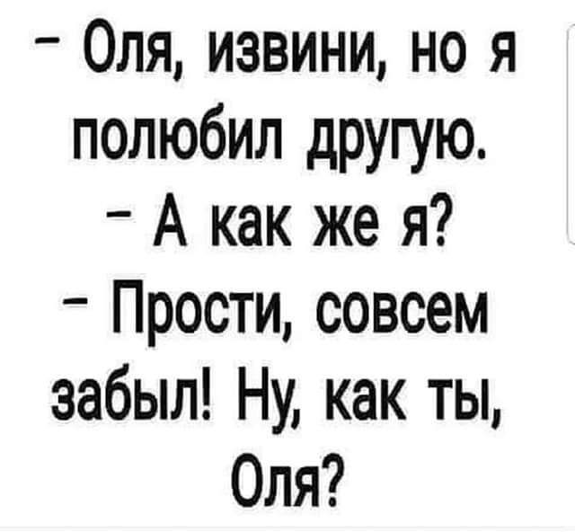 Оля извини но я полюбил другую А как же я Прости совсем забыл Ну как ты Оля