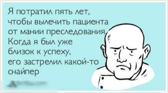 Я потратит пять АеТ чтобы выдечить пацмента ОТ МЗНИИ ПРЭСАЁАОБЗНИЯ Когда я быА уже бАизок к успеху его застреАИА какойто снайпер Айатасст Г
