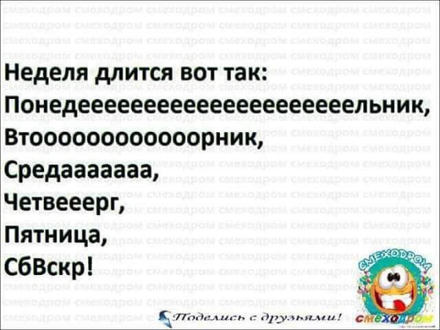 Неделя длится вот так Понедееееееееееееееееееееельник Втоооооооооооорник Средааааааа Четвееерп Пятница СбВскрі
