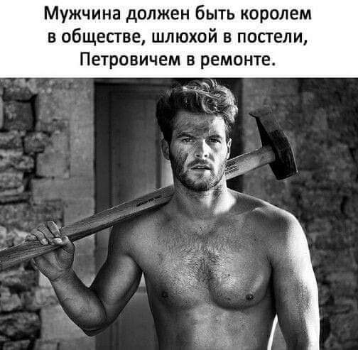 Мужчина должен быть королем в обществе шлюхой в постели Петровичем в ремонте