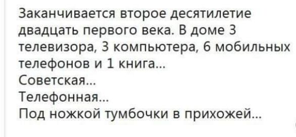 ЗаКЗНЧИВВЕТСЯ ВТОРОЕ десятилетие двадцать первого века В доме 3 телевизора 3 компьютера 6 мобильных телефонов и 1 книга Советская Телефонная Под ножкой тумбочки в прихожей