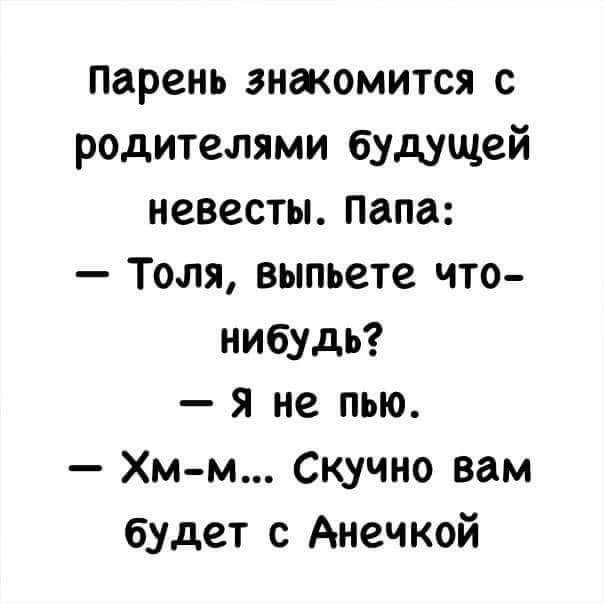 парень знжомится с родителями будущей невесты Папа Толя выпьете что нибудь я не пью Хм м Скучно вам будет с Анечкой