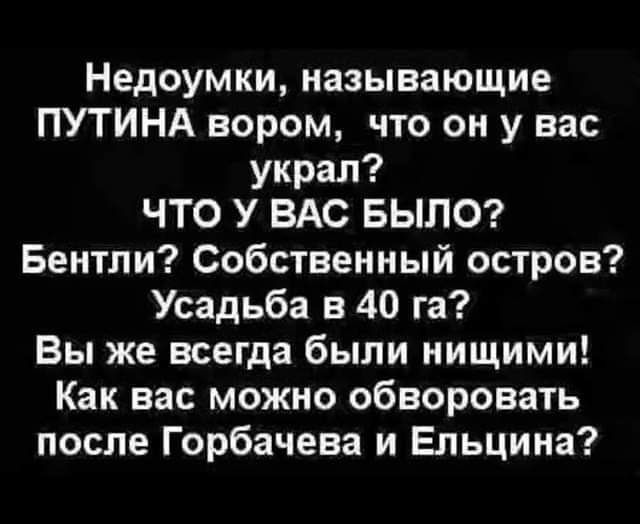 Недоумки называющие ПУТИНА вором что он у вас украл ЧТО У ВАС БЫЛО Бентли Собственный остров Усадьба в 40 га Вы же всегда были нищими Как вас можно обворовать после Горбачева и Ельцина