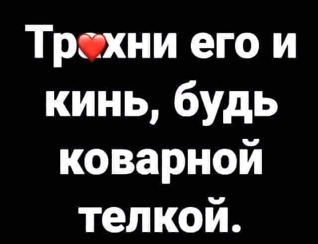 Трсхни его и кинь будь коварной телкой