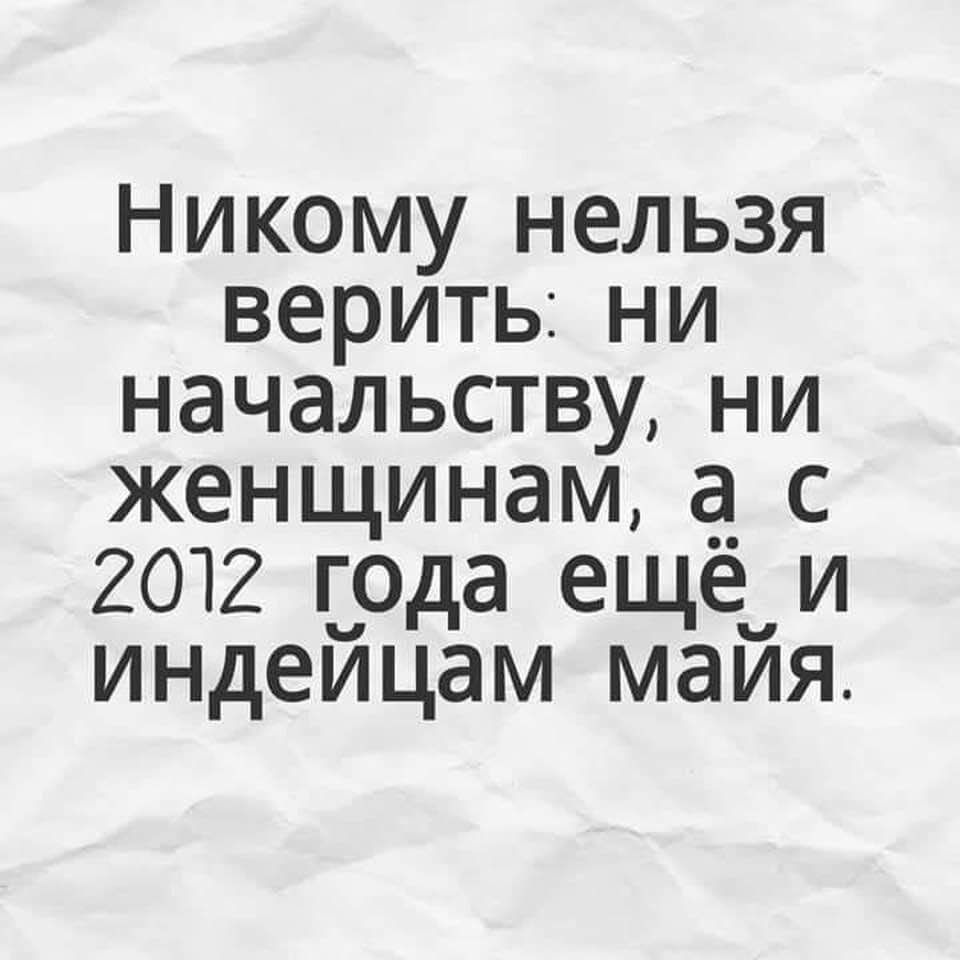 Никому нельзя веритьни начальству ни женщинам а_ с 2012 года ещё и индейцам майя