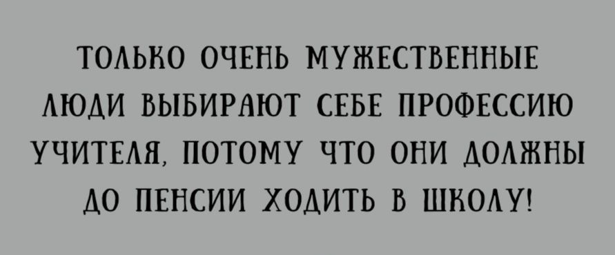 ТОАЫЮ ОЧЕНЬ МУЖЕСТВЕННЫЕ АЮАИ ВЫБИРАЮТ СЕБЕ ПРОФЕССИЮ УЧИТЕШ ПОТОМУ ЧТО ОНИ АОАЖНЫ А0 ПЕНСИИ ХОАИТЬ В ШНОАУ