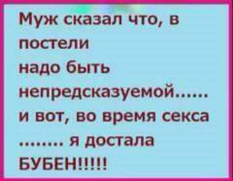 Муж сказаЪ что в постели надо быть иепредсказуемой и вот во время секса я достала БУБЕН
