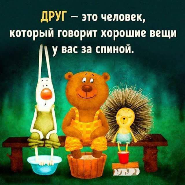ДРУГ это человек который говорит хорошие вещи у вас за спиной