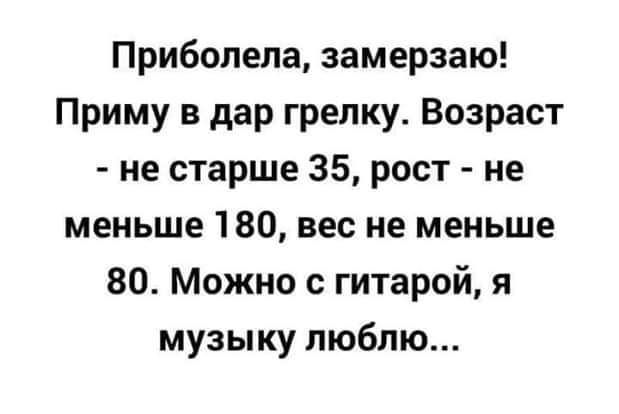 Приболела замерзаю Приму в дар грелку Возраст не старше 35 рост не меньше 180 вес не меньше 80 Можно с гитарой я музыку люблю