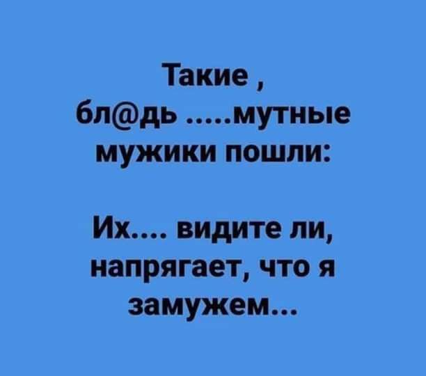 Такие 6пдь мутные мужики пошли Их видите ли напрягает что я замужем