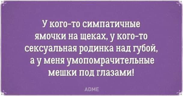 У КОГО ТО симпатичные ЯМОЧКИ На щеках У когото сексуальная родинка над губой а у меня умопомрачительные мешки под глазами