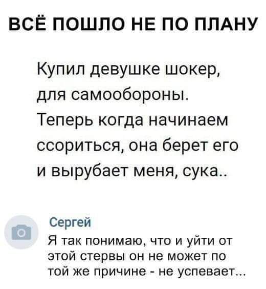 ВСЁ ПОШЛО НЕ ПО ПЛАНУ Купил девушке шокер для самообороны Теперь когда начинаем ссориться она берет его и вырубает меня сука Сергей Я так понимаю что и уйти от этой стервы он не может по той же причине не успевает