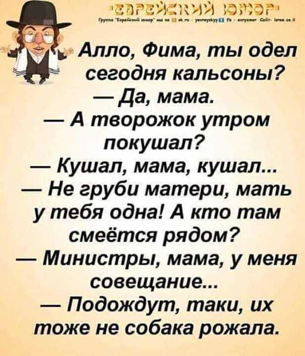 шаг виски што ___ _ _ Алло Фима ты одел сегодня кальсоны Да мама А творожок утром покушал Кушал мама кушал Не груби матери мать у тебя одна А кто там смеётся рядом Министры мама у меня совещание Подождут таки их тоже не собака рожала