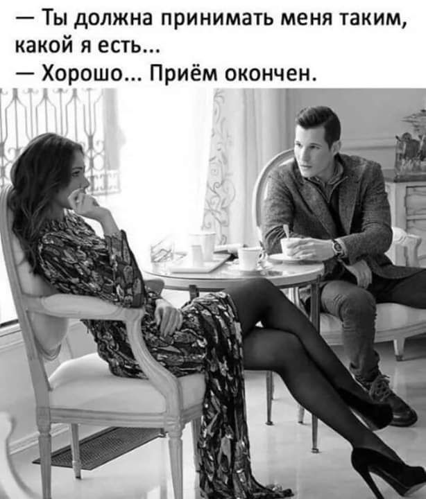 Ты должна принимать меня таким какой я есть Хорошо Приём окончен