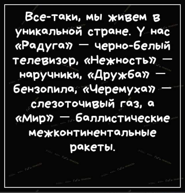 Все таки мы живем в уникальной стране У нпс Идут _ Черно белый телевизор Нежность нручками дружба бензопила Черемуха слезоточивый газ Мирл баллистические МЕЖКОНТИНеНТППЬНЫе ракеты