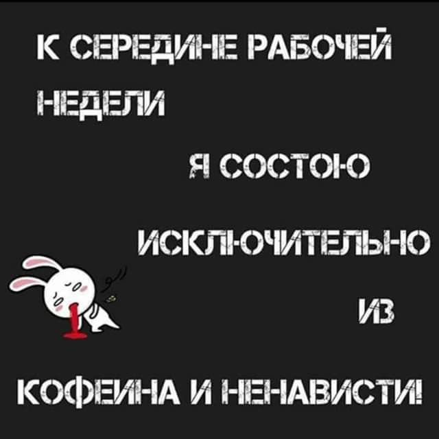 К СЕРЕдИНЕ РАБОЧЕЙ НЕДЕЛИ Я СОСТОі О ИСКЛ ОИТЕПЬН0 ЯА ИЗ КОФЕИНА И НЕНАВИСТИ