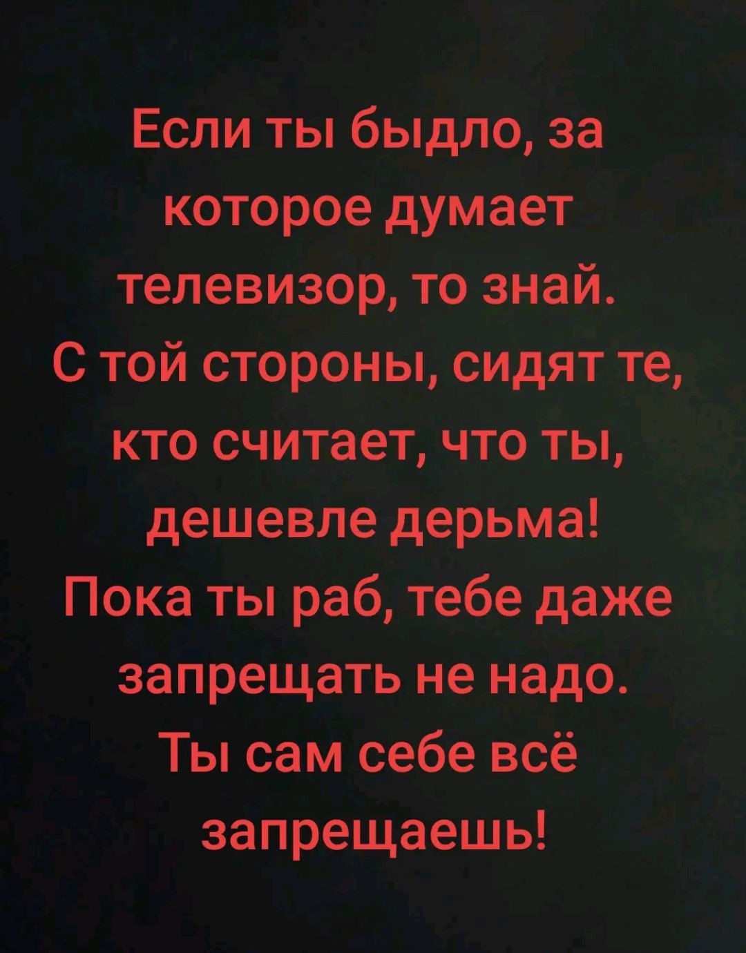 Если ты быдло за которое дуіиает телевизор тознай С той стороны Сидят Тед кто считает чтоты дешевле дерьма Пока ты раб тебе даже запрещать не надо Ты сам себе всё запрещаешь