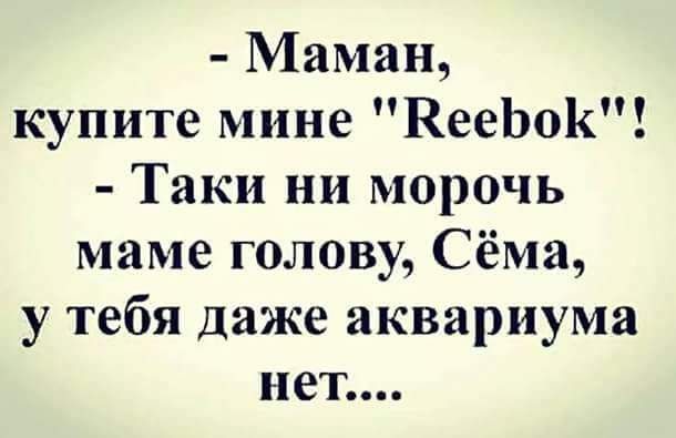 Маман купите мине КееЬоК Таки ни морочь маме голову Сёма у тебя даже аквариума нет