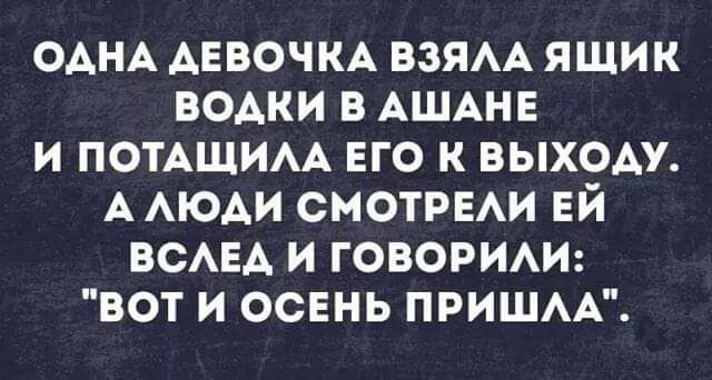 ОДНА ДЕВОЧКА ВЗЯЛА ЯЩИК ВОДКИ В АШАНЕ И ПОТАЩИЛА ЕГО К ВЫХОДУ А ЛЮДИ СМОТРЕЛИ ЕЙ 1е7 1 79 Вке 1е АРХ ВОТ И ОСЕНЬ ПРИШЛА