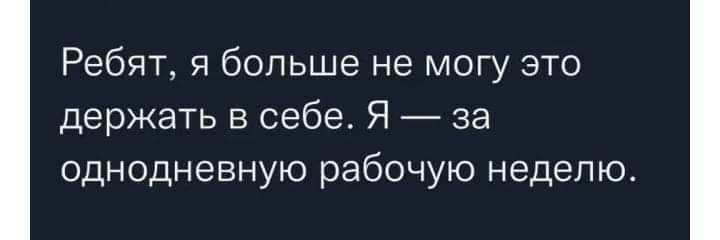 Ребят я больше не могу это держать в себе Я за однодневную рабочую неделю