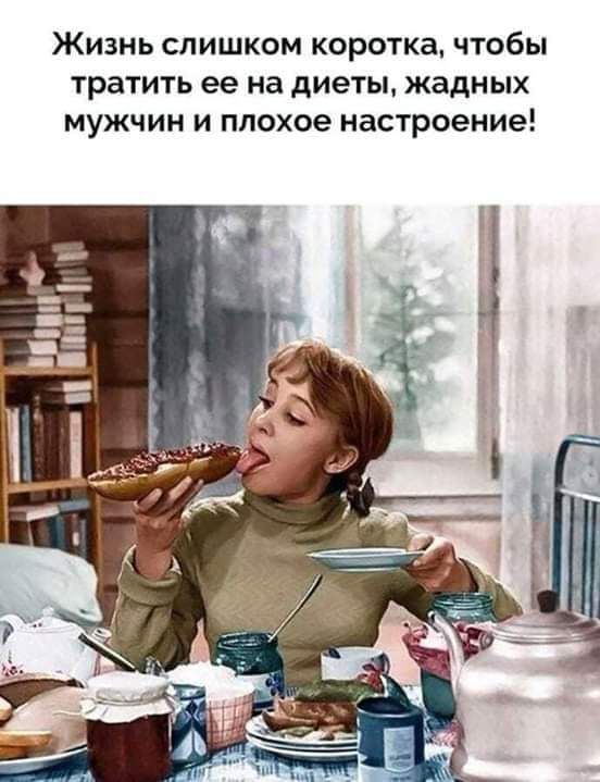 ЖИЗНЬ СЛИШКОМ КОРОТКа чтобы тратить ее на диеты жадных мужчин и плохое настроение