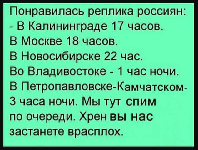 Понравилась реплика россиян В Калининграде 17 часов В Москве 18 часов В Новосибирске 22 час_ Во Владивостоке 1 час ночи В Петропавловске Камчатском 3 часа ночи Мы тут спим по очереди Хрен вы нас застанете врасплох
