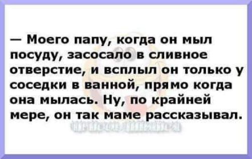 Моего папу когпа он мыл посуду засосало сливное отверстие и всплыл он только у соседки ванной прямо когда она мылась Ну по крайней мере он так маме рассказы ал