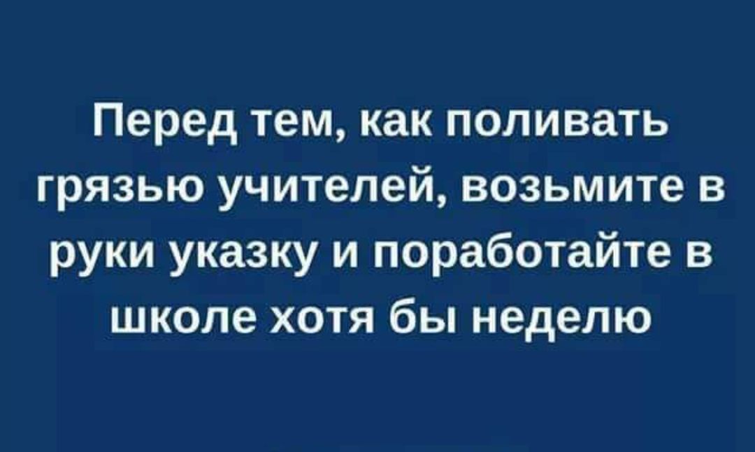 Перед тем как поливать грязью учителей возьмите в руки указку и поработайте в школе хотя бы неделю